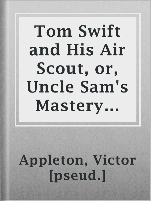 Title details for Tom Swift and His Air Scout, or, Uncle Sam's Mastery of the Sky by Victor [pseud.] Appleton - Available